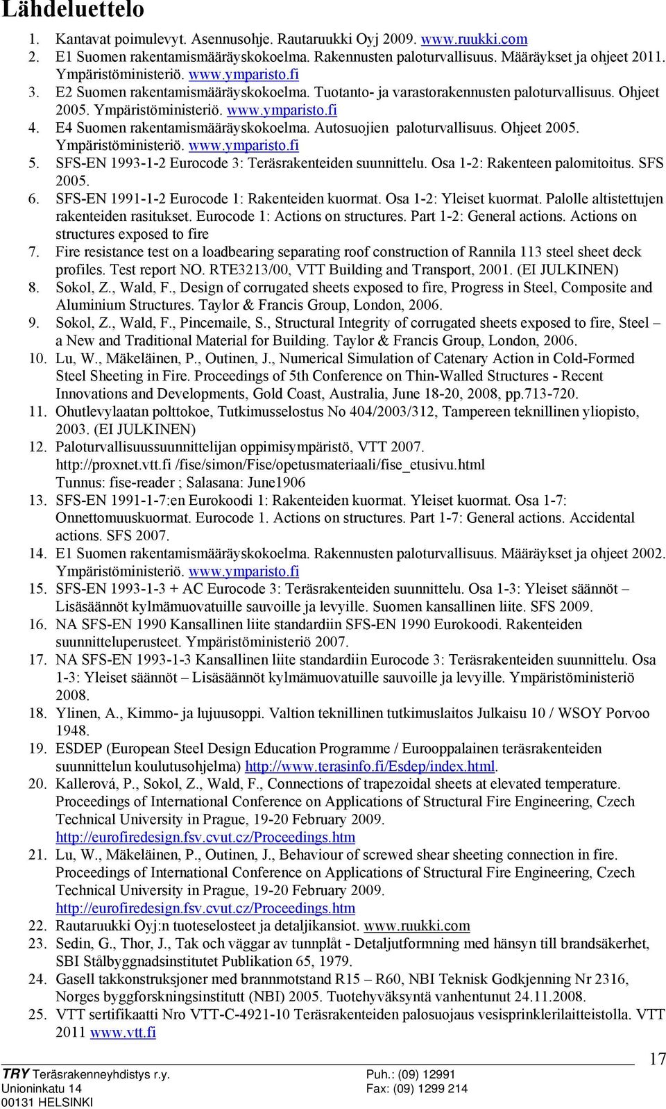 E4 Suomen rakentamismääräyskokoelma. Autosuojien paloturvallisuus. Ohjeet 2005. Ympäristöministeriö. www.ymparisto.fi 5. SFS-EN 1993-1-2 Eurocode 3: Teräsrakenteiden suunnittelu.