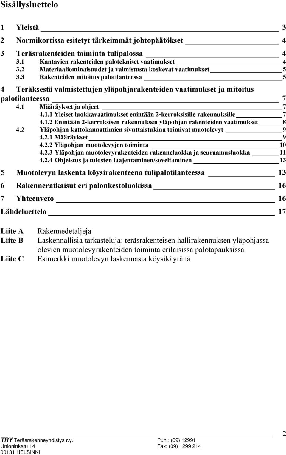 1 Määräykset ja ohjeet 7 4.1.1 Yleiset luokkavaatimukset enintään 2-kerroksisille rakennuksille 7 4.1.2 Enintään 2-kerroksisen rakennuksen yläpohjan rakenteiden vaatimukset 8 4.