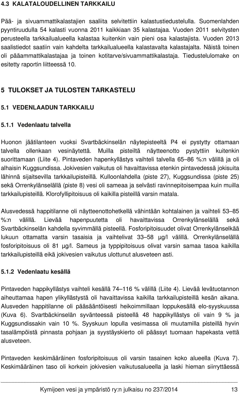 Näistä toinen oli pääammattikalastajaa ja toinen kotitarve/sivuammattikalastaja. Tiedustelulomake on esitetty raportin liitteessä 10