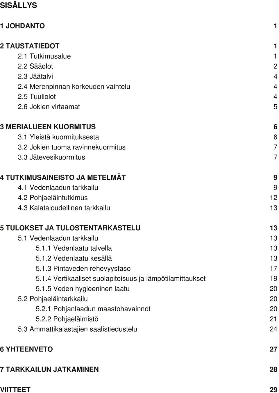 3 Kalataloudellinen tarkkailu 13 5 TULOKSET JA TULOSTENTARKASTELU 13 5.1 Vedenlaadun tarkkailu 13 5.1.1 Vedenlaatu talvella 13 5.1.2 Vedenlaatu kesällä 13 5.1.3 Pintaveden rehevyystaso 17 5.1.4 Vertikaaliset suolapitoisuus ja lämpötilamittaukset 19 5.