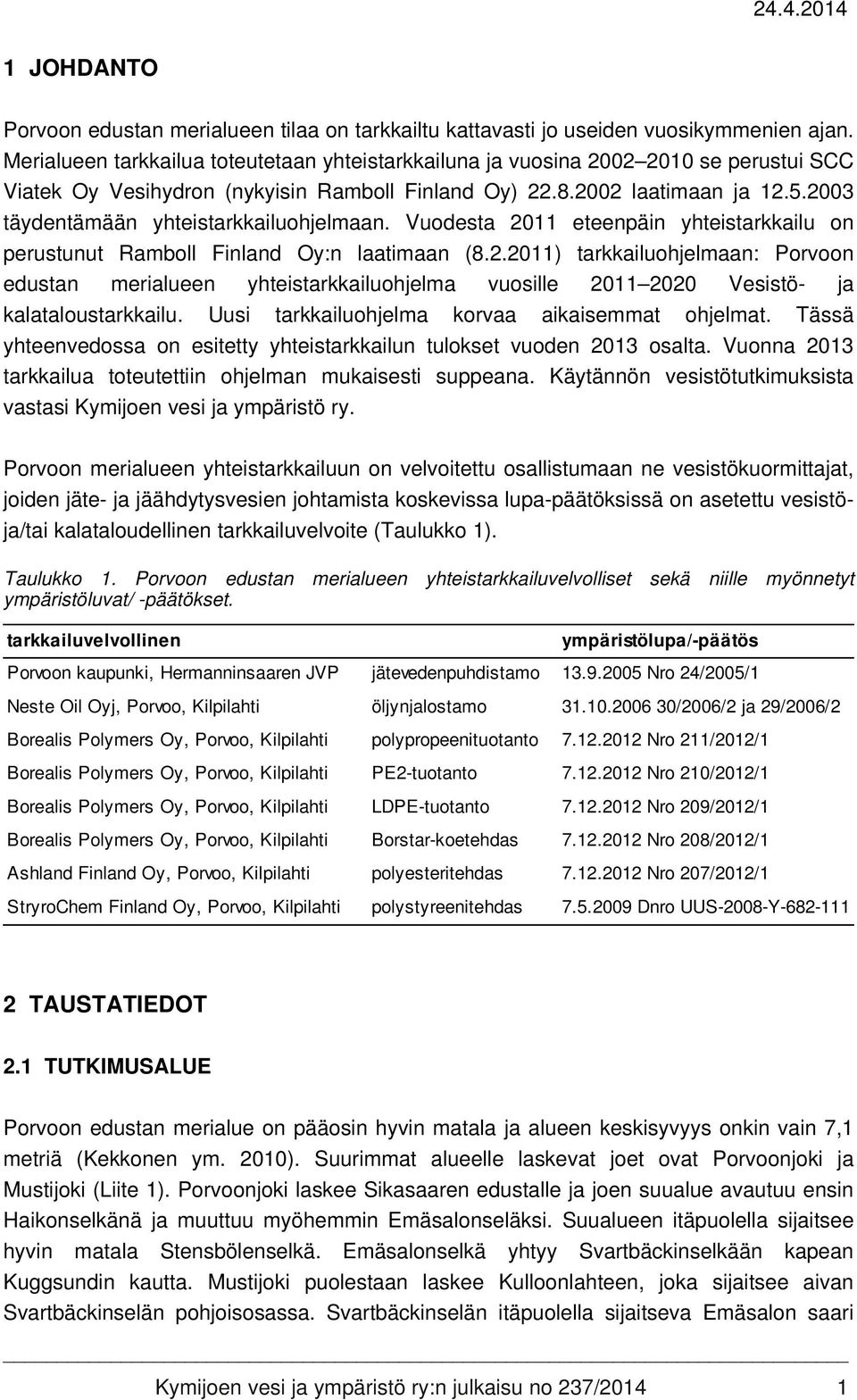 2003 täydentämään yhteistarkkailuohjelmaan. Vuodesta 2011 eteenpäin yhteistarkkailu on perustunut Ramboll Finland Oy:n laatimaan (8.2.2011) tarkkailuohjelmaan: Porvoon edustan merialueen yhteistarkkailuohjelma vuosille 2011 2020 Vesistö- ja kalataloustarkkailu.