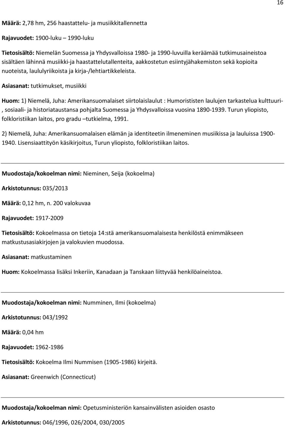 Asiasanat: tutkimukset, musiikki Huom: 1) Niemelä, Juha: Amerikansuomalaiset siirtolaislaulut : Humorististen laulujen tarkastelua kulttuuri-, sosiaali- ja historiataustansa pohjalta Suomessa ja