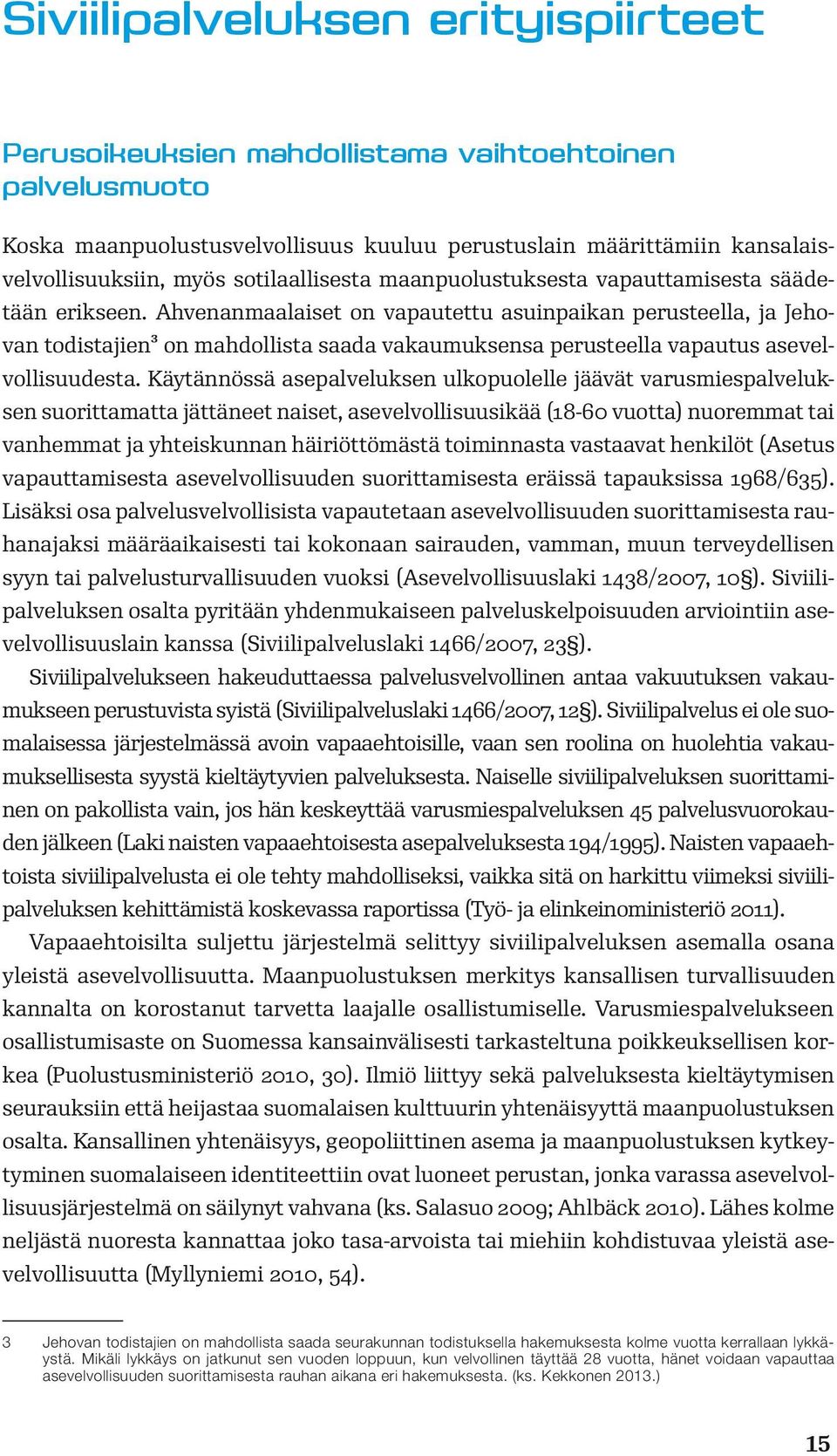 Ahvenanmaalaiset on vapautettu asuinpaikan perusteella, ja Jehovan todistajien3 on mahdollista saada vakaumuksensa perusteella vapautus asevelvollisuudesta.