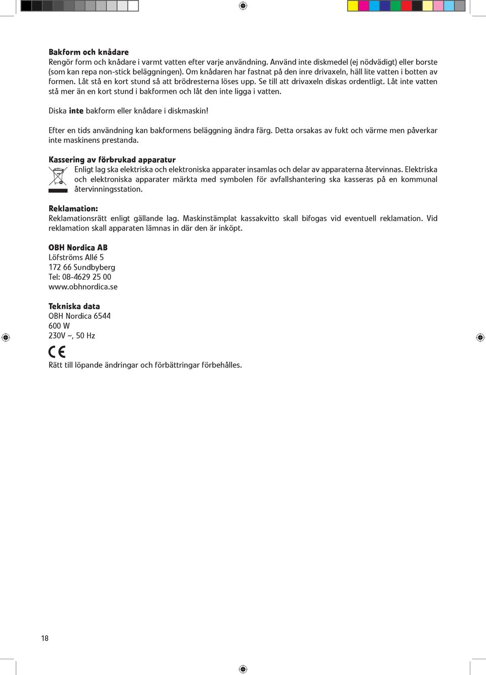 Låt inte vatten stå mer än en kort stund i bakformen och låt den inte ligga i vatten. Diska inte bakform eller knådare i diskmaskin! Efter en tids användning kan bakformens beläggning ändra färg.