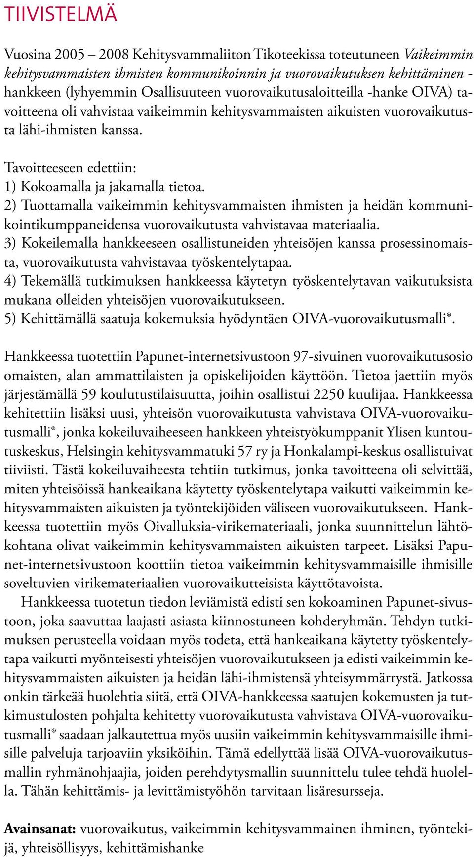 2) Tuottamalla vaikeimmin kehitysvammaisten ihmisten ja heidän kommunikointikumppaneidensa vuorovaikutusta vahvistavaa materiaalia.