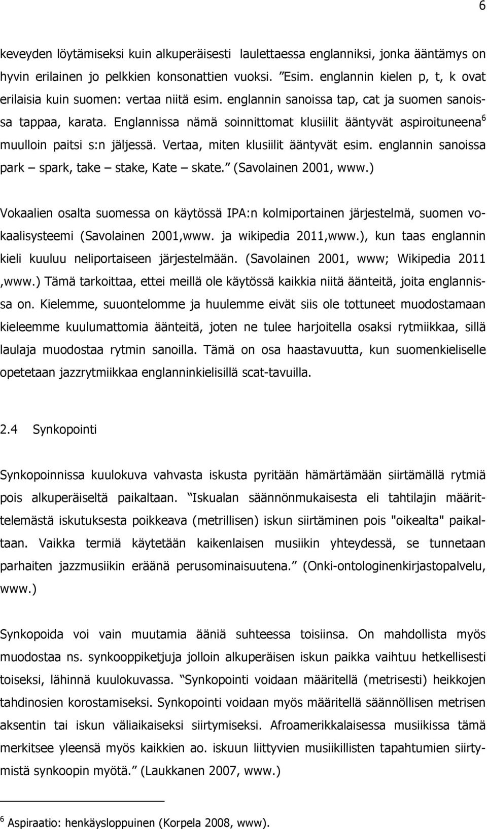 Englannissa nämä soinnittomat klusiilit ääntyvät aspiroituneena 6 muulloin paitsi s:n jäljessä. Vertaa, miten klusiilit ääntyvät esim. englannin sanoissa park spark, take stake, Kate skate.