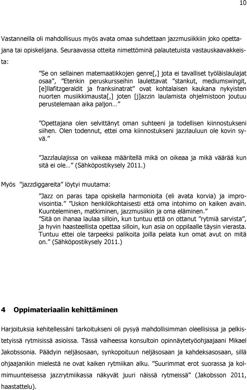 mediumswingit, [e]llafitzgeraldit ja franksinatrat ovat kohtalaisen kaukana nykyisten nuorten musiikkimausta[,] joten [j]azzin laulamista ohjelmistoon joutuu perustelemaan aika paljon Opettajana olen