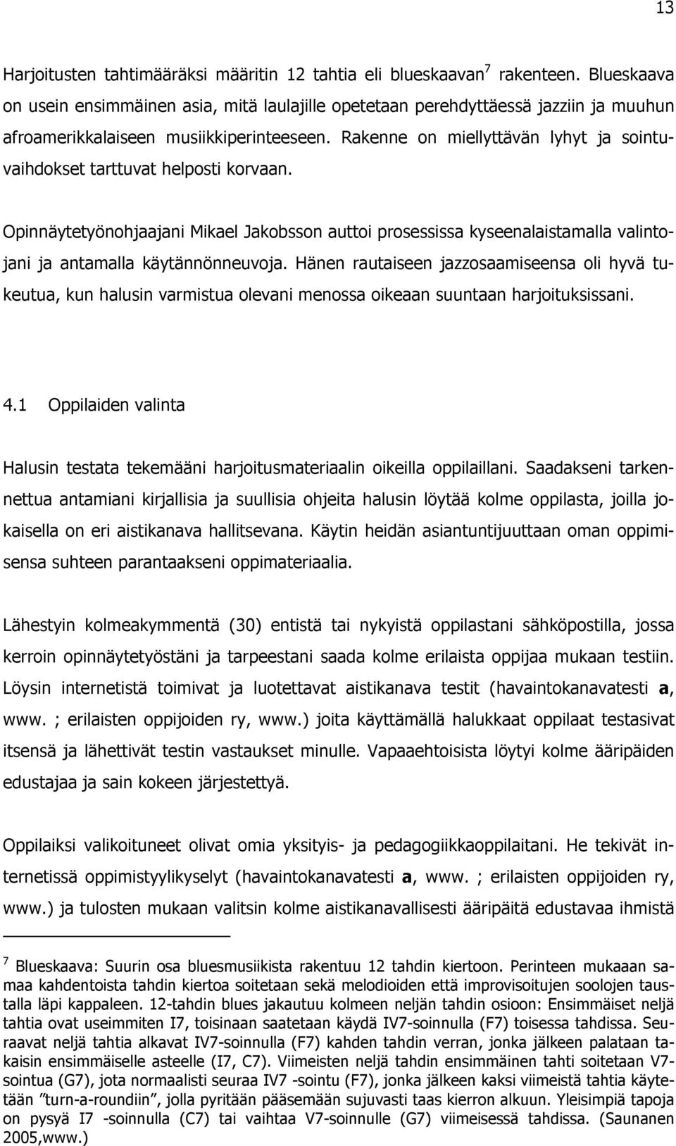 Rakenne on miellyttävän lyhyt ja sointuvaihdokset tarttuvat helposti korvaan. Opinnäytetyönohjaajani Mikael Jakobsson auttoi prosessissa kyseenalaistamalla valintojani ja antamalla käytännönneuvoja.