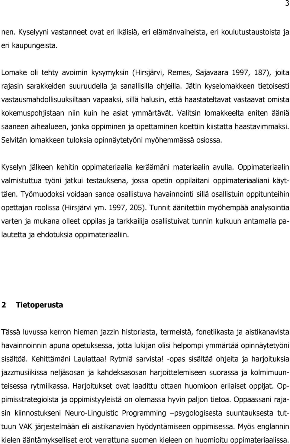 Jätin kyselomakkeen tietoisesti vastausmahdollisuuksiltaan vapaaksi, sillä halusin, että haastateltavat vastaavat omista kokemuspohjistaan niin kuin he asiat ymmärtävät.