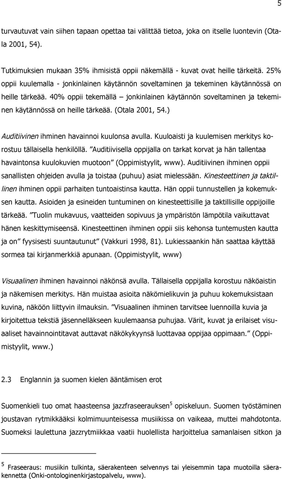 40% oppii tekemällä jonkinlainen käytännön soveltaminen ja tekeminen käytännössä on heille tärkeää. (Otala 2001, 54.) Auditiivinen ihminen havainnoi kuulonsa avulla.