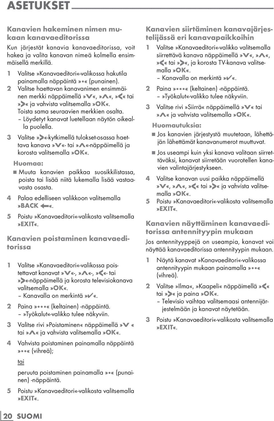 2 Valitse haettavan kanavanimen ensimmäinen merkki näppäimellä»v«,»λ«,»<«tai»>«ja vahvista valitsemalla Toista sama seuraavien merkkien osalta. Löydetyt kanavat luetellaan näytön oikealla puolella.