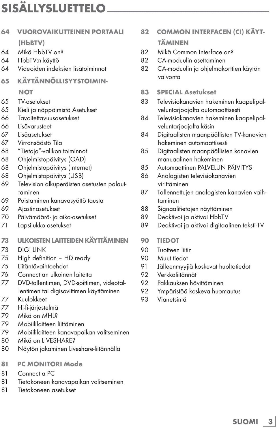 Virransäästö Tila 68 Tietoja -valikon toiminnot 68 Ohjelmistopäivitys (OAD) 68 Ohjelmistopäivitys (Internet) 68 Ohjelmistopäivitys (USB) 69 Television alkuperäisten asetusten palauttaminen 69