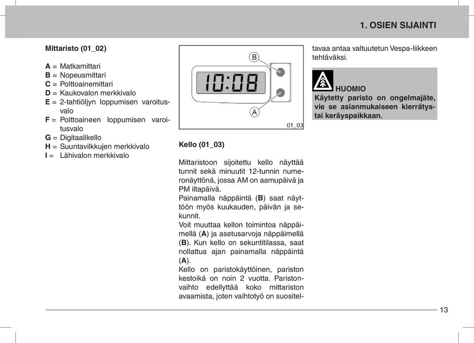 aamupäivä ja PM iltapäivä. Painamalla näppäintä (B) saat näyttöön myös kuukauden, päivän ja sekunnit. Voit muuttaa kellon toimintoa näppäimellä (A) ja asetusarvoja näppäimellä (B).