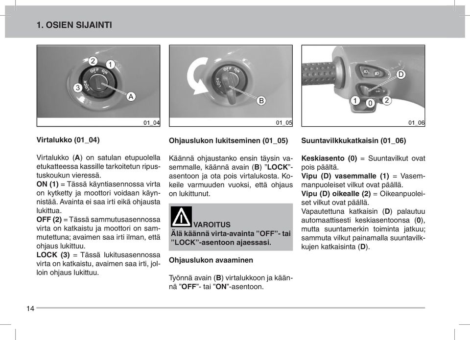 OFF (2) = Tässä sammutusasennossa virta on katkaistu ja moottori on sammutettuna; avaimen saa irti ilman, että ohjaus lukittuu.