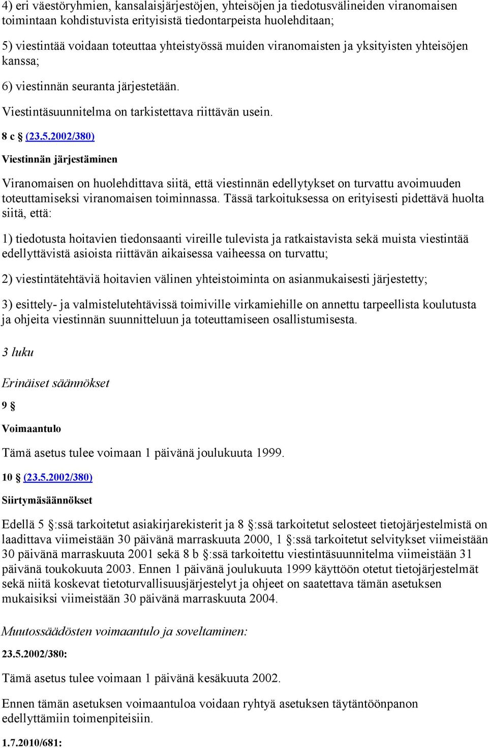 2002/380) Viestinnän järjestäminen Viranomaisen on huolehdittava siitä, että viestinnän edellytykset on turvattu avoimuuden toteuttamiseksi viranomaisen toiminnassa.