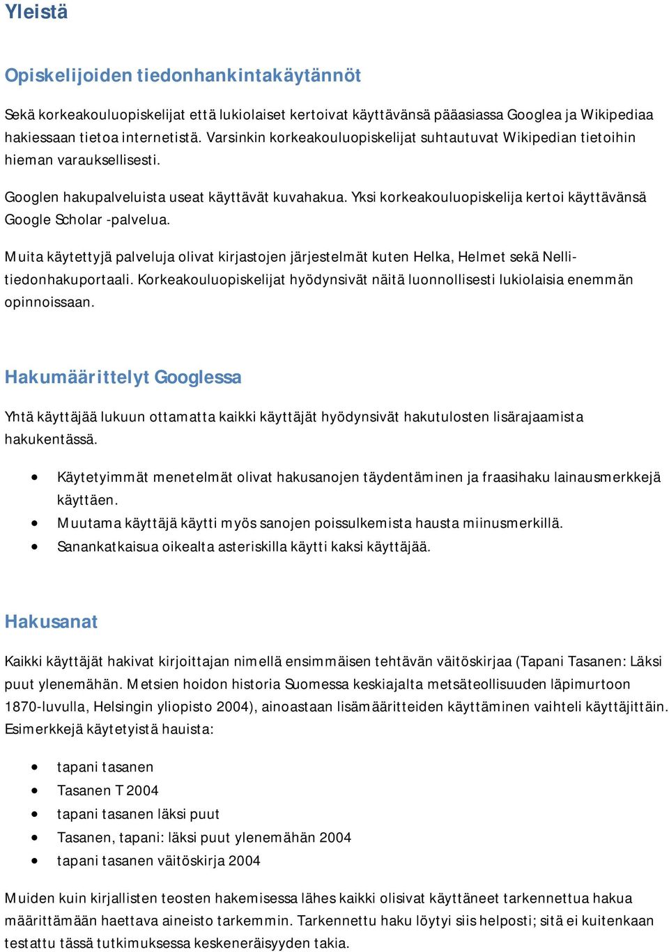 Yksi korkeakouluopiskelija kertoi käyttävänsä Google Scholar -palvelua. Muita käytettyjä palveluja olivat kirjastojen järjestelmät kuten Helka, Helmet sekä Nellitiedonhakuportaali.