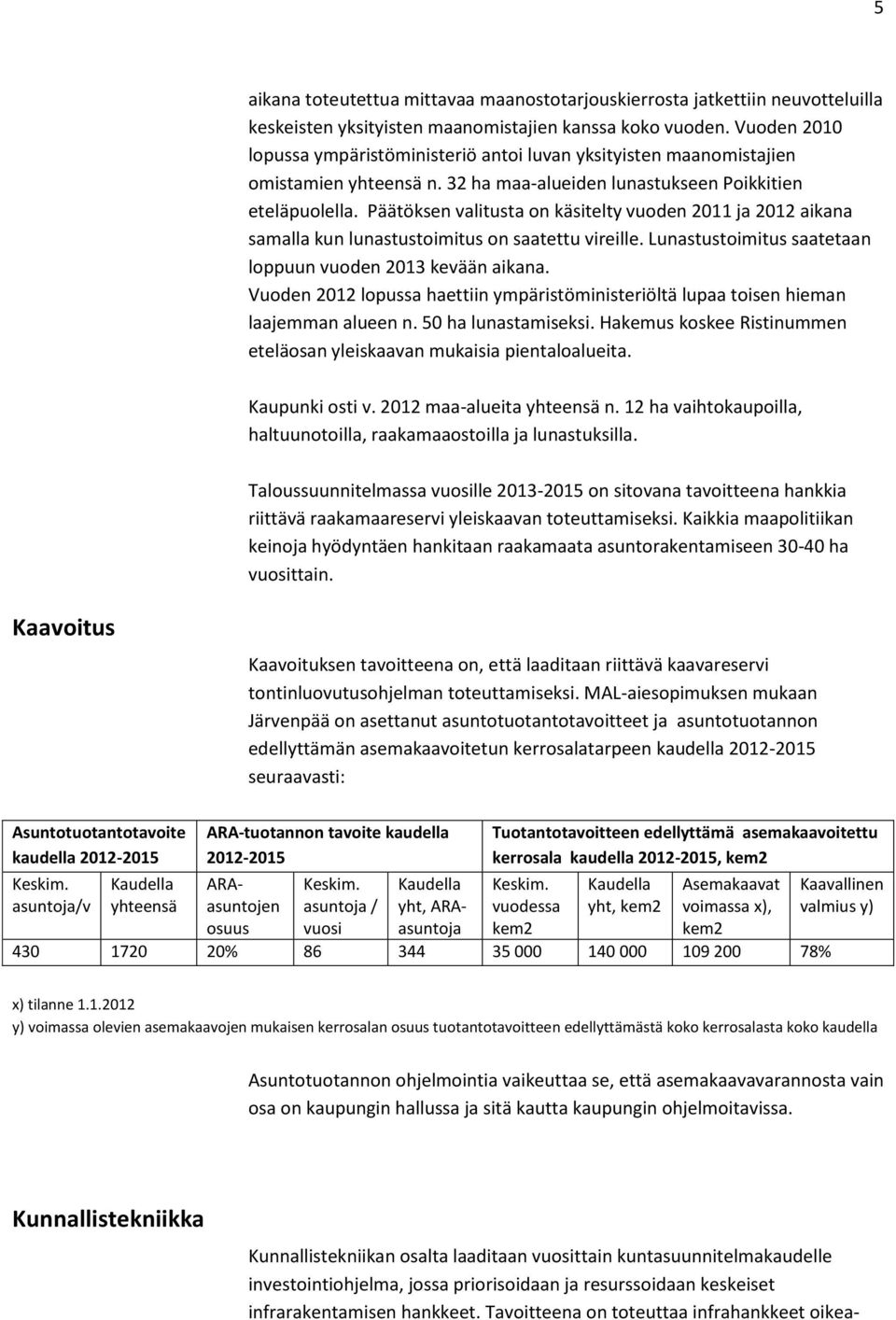 Päätöksen valitusta on käsitelty vuoden 2011 ja 2012 aikana samalla kun lunastustoimitus on saatettu vireille. Lunastustoimitus saatetaan loppuun vuoden 2013 kevään aikana.