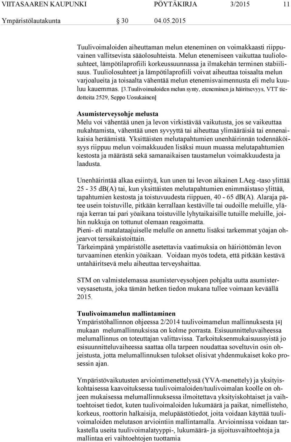 Tuuliolosuhteet ja lämpötilaprofiili voivat aiheuttaa toisaalta melun var jo aluei ta ja toisaalta vähentää melun etenemisvaimennusta eli melu kuuluu kauemmas. [3.