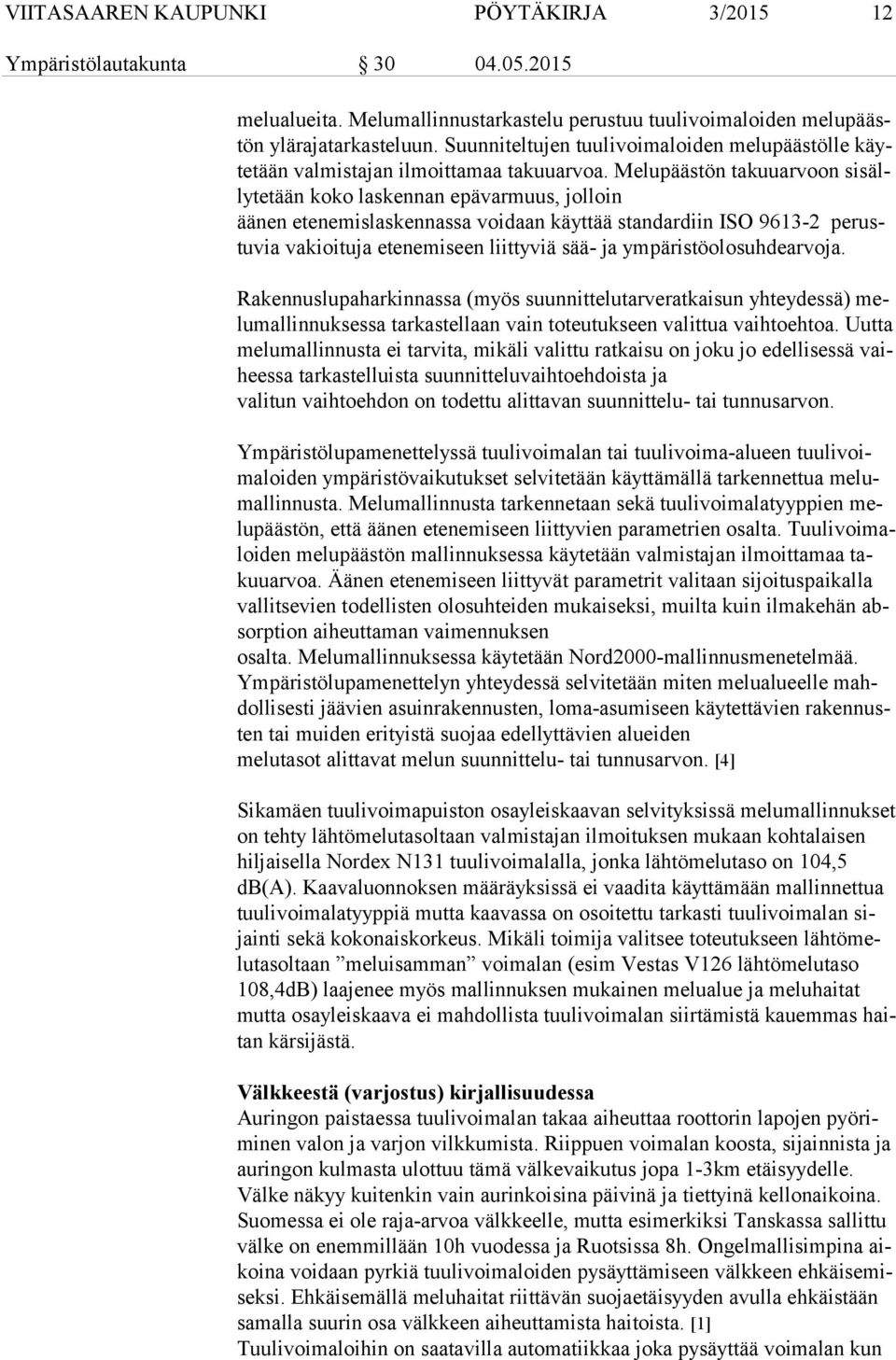 Melupäästön takuuarvoon si sälly te tään koko laskennan epävarmuus, jolloin äänen etenemislaskennassa voidaan käyttää standardiin ISO 9613-2 pe rustu via vakioituja etenemiseen liittyviä sää- ja