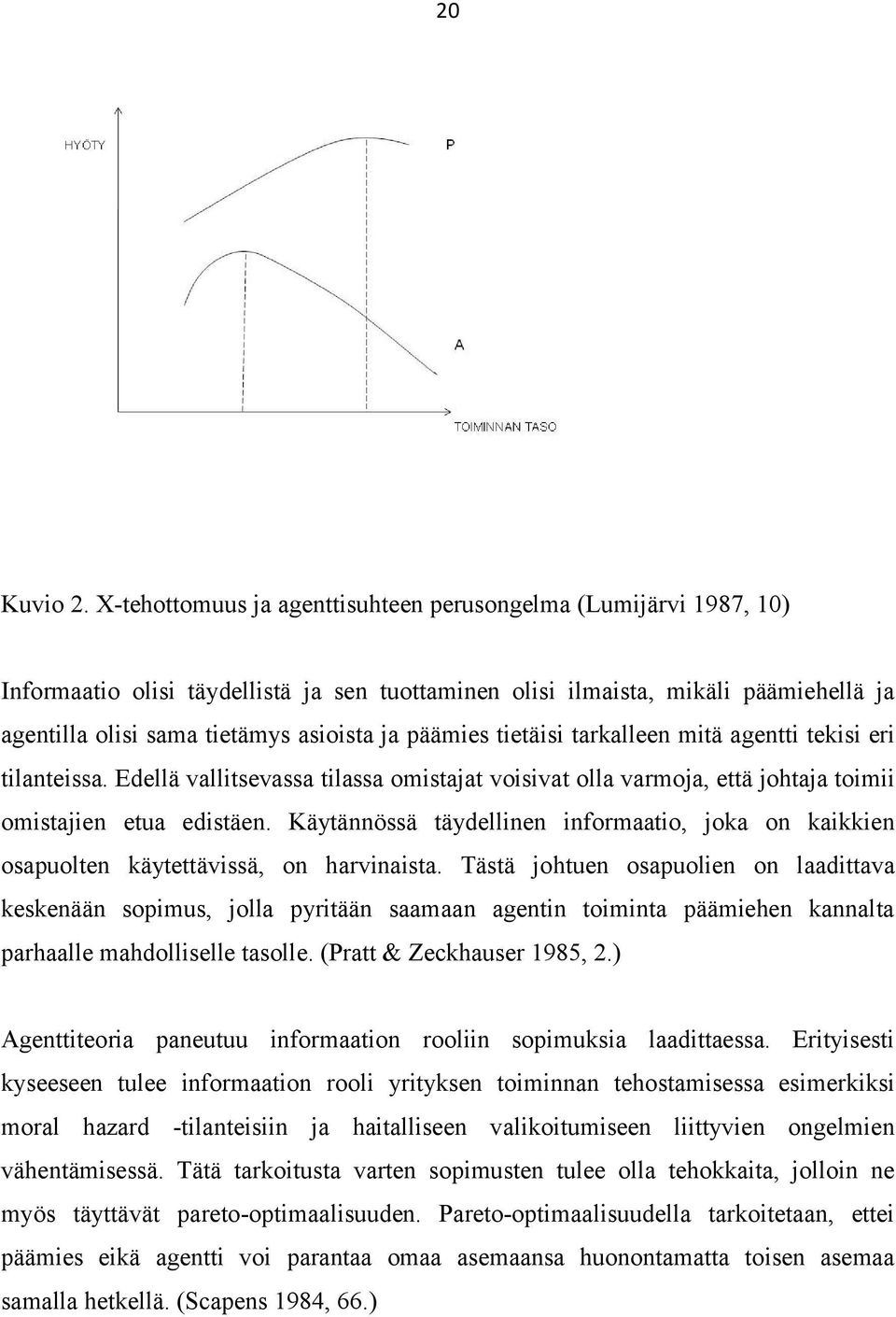 päämies tietäisi tarkalleen mitä agentti tekisi eri tilanteissa. Edellä vallitsevassa tilassa omistajat voisivat olla varmoja, että johtaja toimii omistajien etua edistäen.