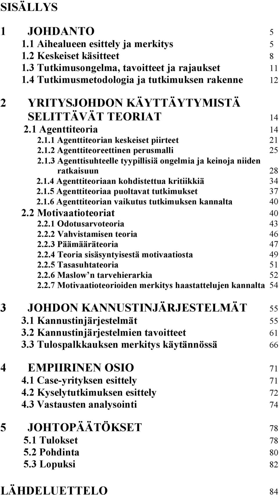 1.3 Agenttisuhteelle tyypillisiä ongelmia ja keinoja niiden ratkaisuun 28 2.1.4 Agenttiteoriaan kohdistettua kritiikkiä 34 2.1.5 Agenttiteoriaa puoltavat tutkimukset 37 2.1.6 Agenttiteorian vaikutus tutkimuksen kannalta 40 2.