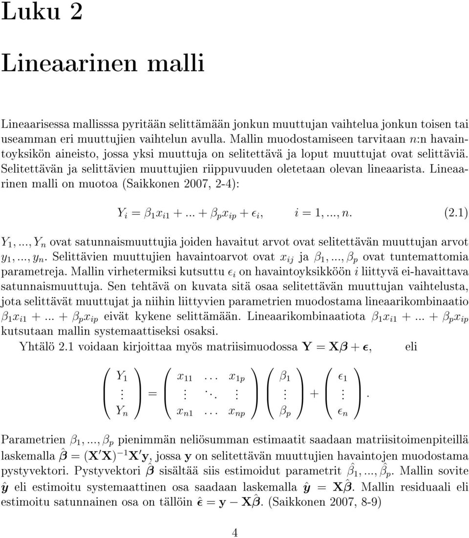 Selitettävän ja selittävien muuttujien riippuvuuden oletetaan olevan lineaarista. Lineaarinen malli on muotoa (Saikkonen 2007, 2-4): Y i = β 1 x i1 +... + β p x ip + ɛ i, i = 1,..., n. (2.1) Y 1,.