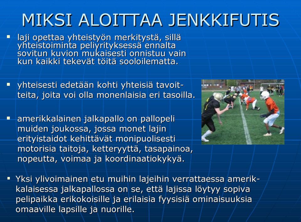 amerikkalainen jalkapallo on pallopeli muiden joukossa, jossa monet lajin erityistaidot kehittävät monipuolisesti motorisia taitoja, ketteryyttä, tasapainoa, nopeutta,