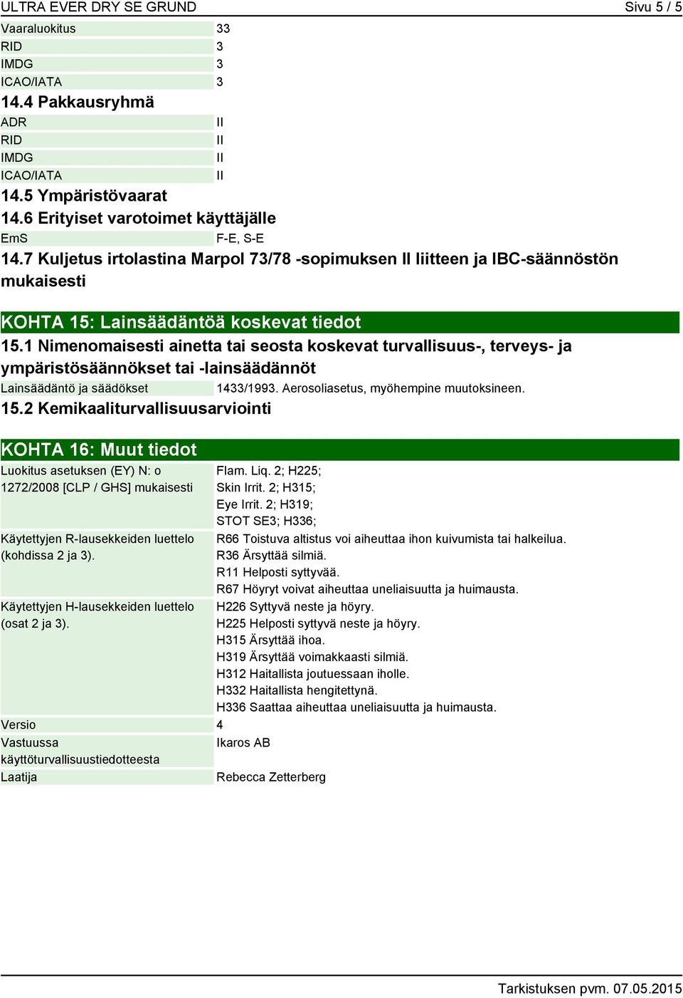 1 Nimenomaisesti ainetta tai seosta koskevat turvallisuus-, terveys- ja ympäristösäännökset tai -lainsäädännöt Lainsäädäntö ja säädökset 1433/1993. Aerosoliasetus, myöhempine muutoksineen. 15.