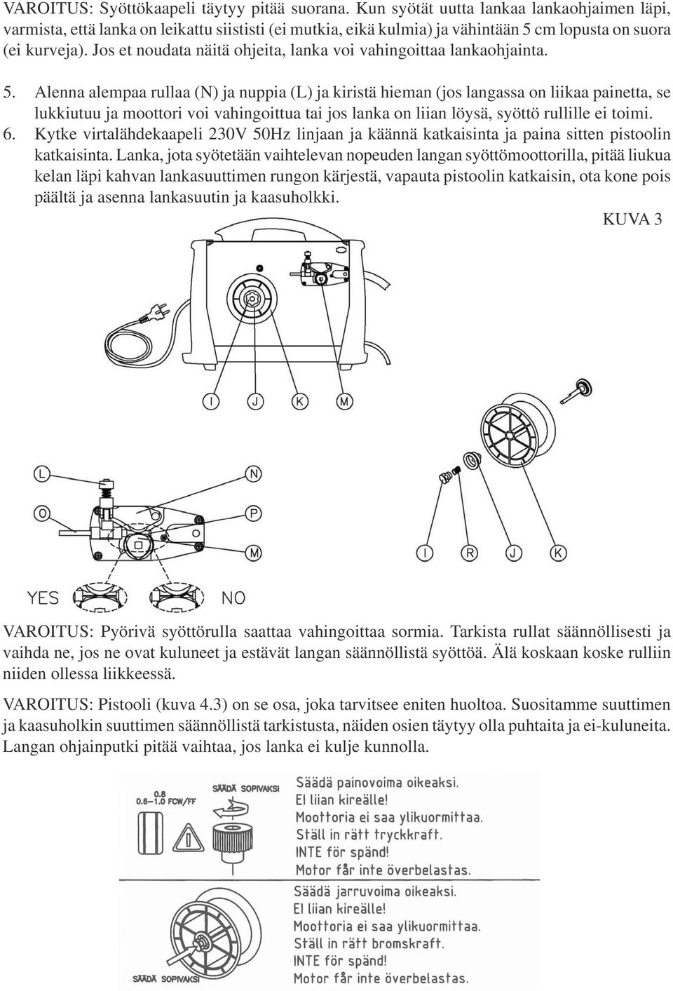 Jos et noudata näitä ohjeita, lanka voi vahingoittaa lankaohjainta. 5.