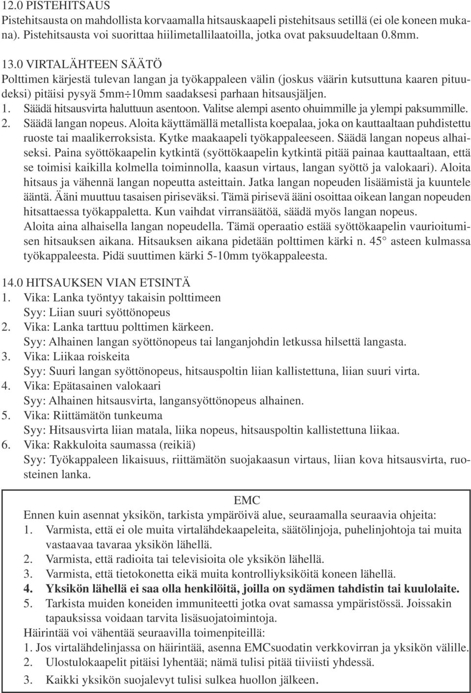 Valitse alempi asento ohuimmille ja ylempi paksummille. 2. Säädä langan nopeus. Aloita käyttämällä metallista koepalaa, joka on kauttaaltaan puhdistettu ruoste tai maalikerroksista.