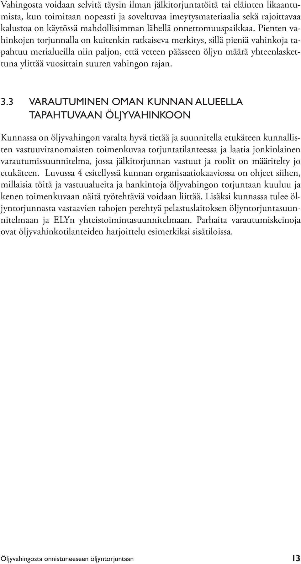 Pienten vahinkojen torjunnalla on kuitenkin ratkaiseva merkitys, sillä pieniä vahinkoja tapahtuu merialueilla niin paljon, että veteen päässeen öljyn määrä yhteenlaskettuna ylittää vuosittain suuren