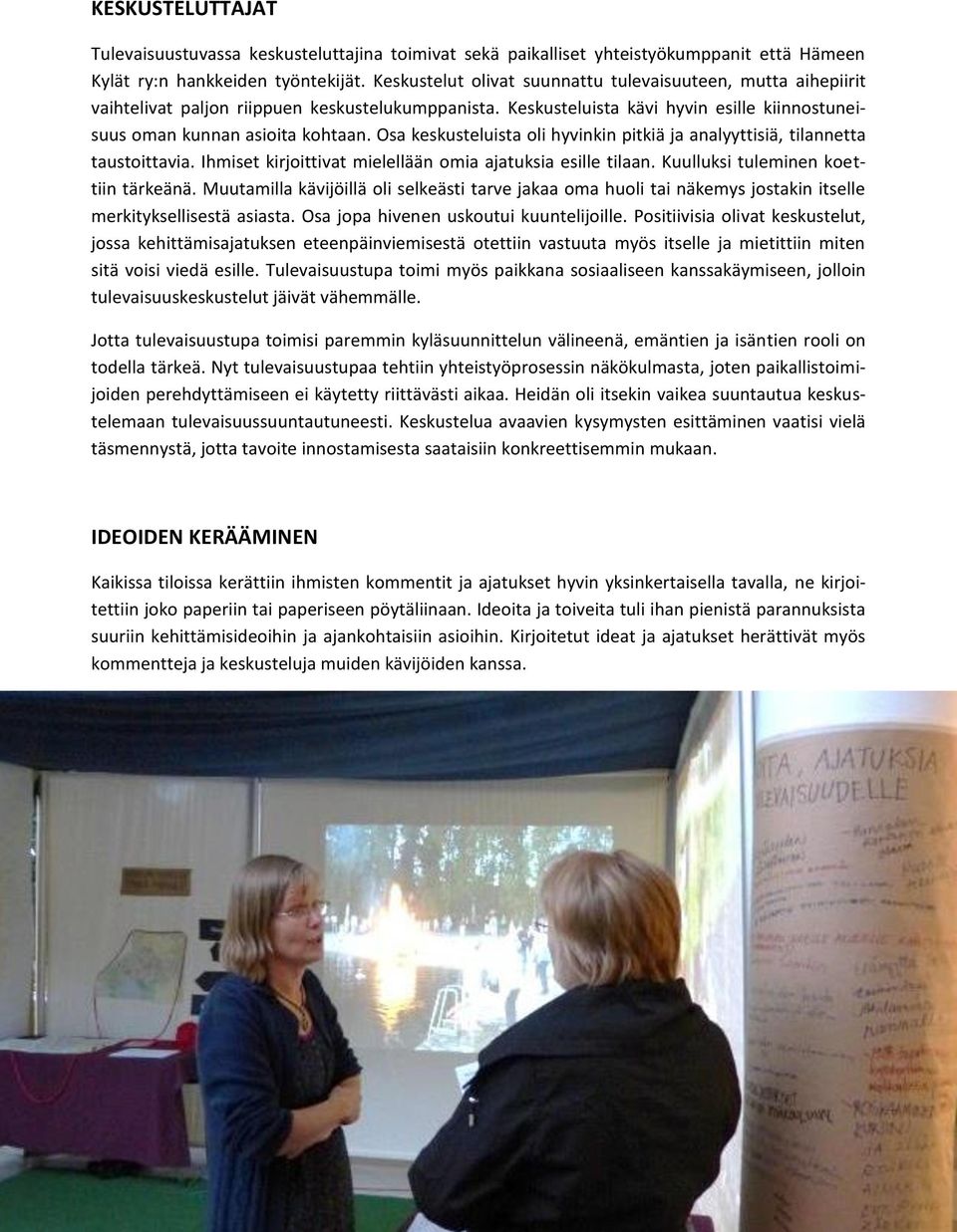 Osa keskusteluista oli hyvinkin pitkiä ja analyyttisiä, tilannetta taustoittavia. Ihmiset kirjoittivat mielellään omia ajatuksia esille tilaan. Kuulluksi tuleminen koettiin tärkeänä.