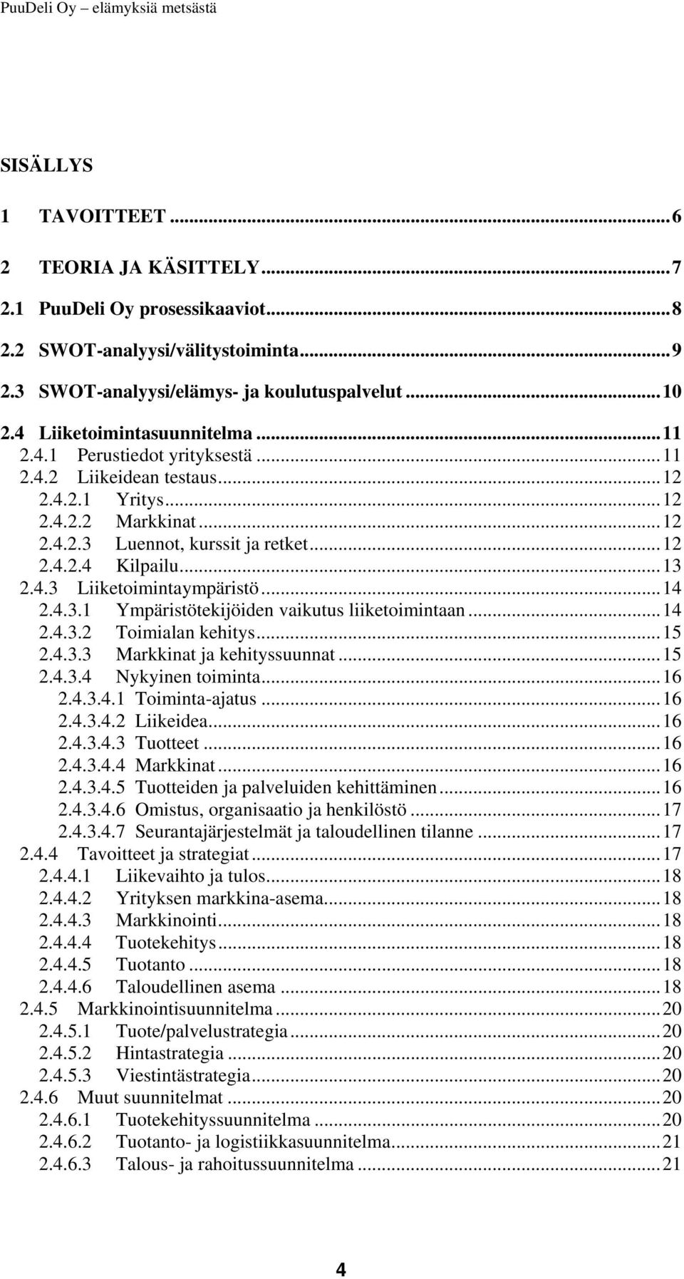 ..13 2.4.3 Liiketoimintaympäristö...14 2.4.3.1 Ympäristötekijöiden vaikutus liiketoimintaan...14 2.4.3.2 Toimialan kehitys...15 2.4.3.3 Markkinat ja kehityssuunnat...15 2.4.3.4 Nykyinen toiminta...16 2.