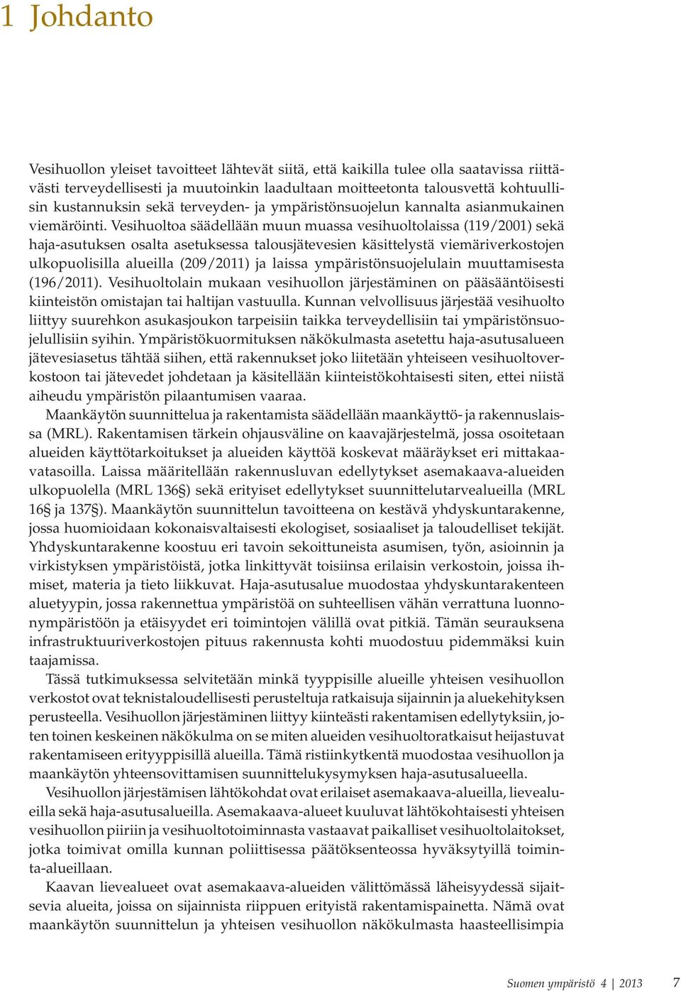 Vesihuoltoa säädellään muun muassa vesihuoltolaissa (119/2001) sekä haja-asutuksen osalta asetuksessa talousjätevesien käsittelystä viemäriverkostojen ulkopuolisilla alueilla (209/2011) ja laissa