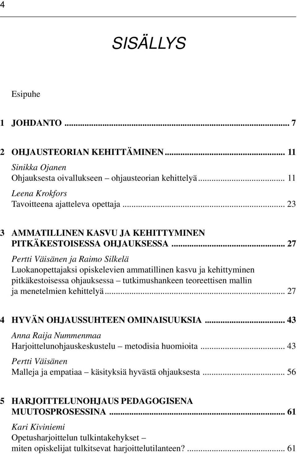 .. 27 Pertti Väisänen ja Raimo Silkelä Luokanopettajaksi opiskelevien ammatillinen kasvu ja kehittyminen pitkäkestoisessa ohjauksessa tutkimushankeen teoreettisen mallin ja menetelmien kehittelyä.