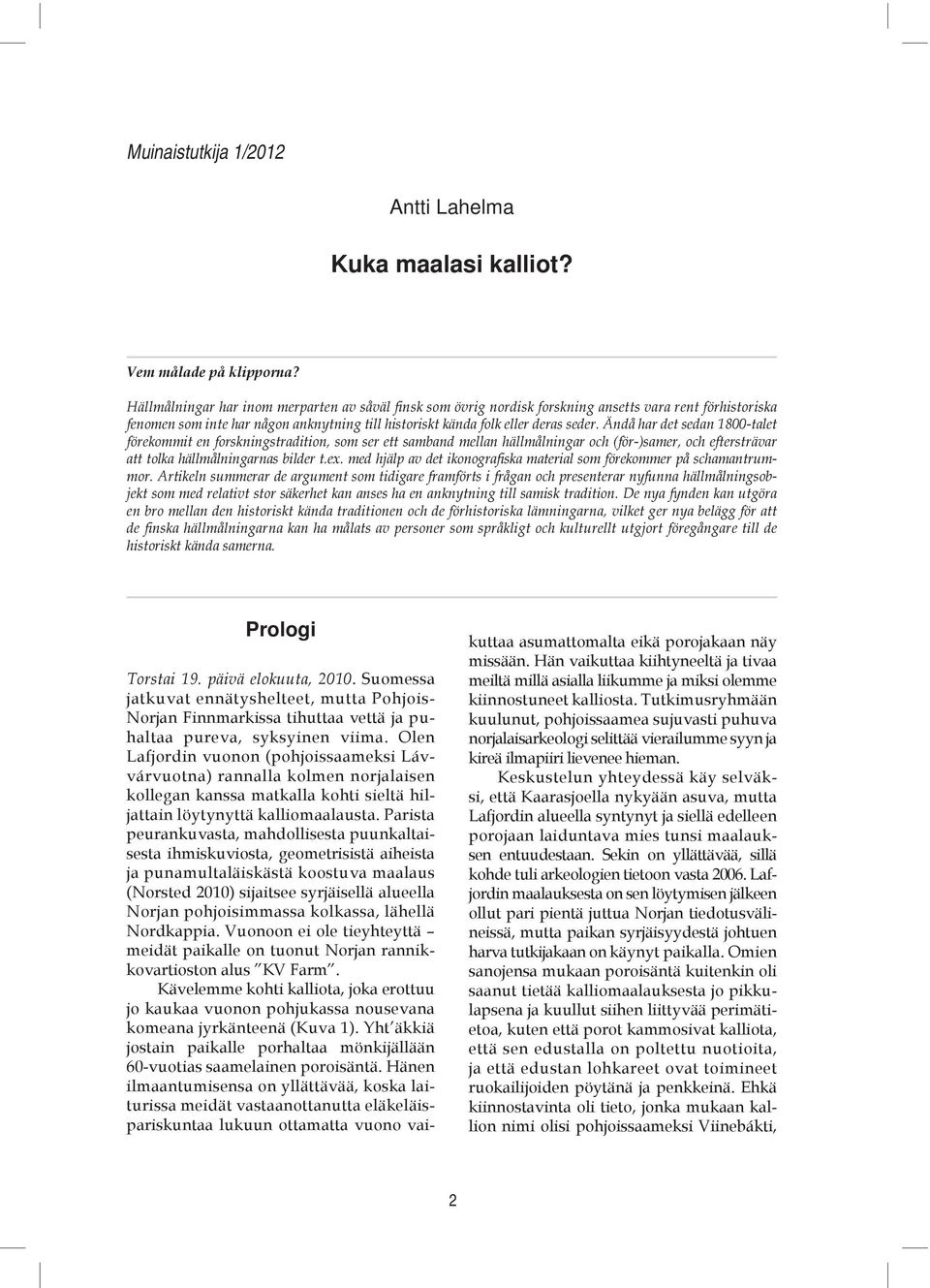 Ändå har det sedan 1800-talet förekommit en forskningstradition, som ser ett samband mellan hällmålningar och (för-)samer, och eftersträvar att tolka hällmålningarnas bilder t.ex.