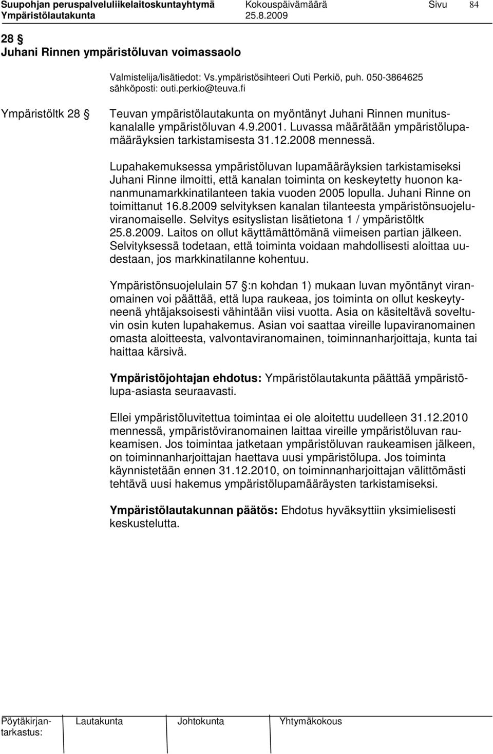 Lupahakemuksessa ympäristöluvan lupamääräyksien tarkistamiseksi Juhani Rinne ilmoitti, että kanalan toiminta on keskeytetty huonon kananmunamarkkinatilanteen takia vuoden 2005 lopulla.