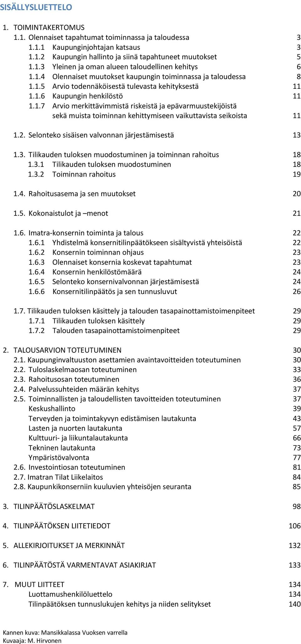 2. Selonteko sisäisen valvonnan järjestämisestä 13 1.3. Tilikauden tuloksen muodostuminen ja toiminnan rahoitus 18 1.3.1 Tilikauden tuloksen muodostuminen 18 1.3.2 Toiminnan rahoitus 19 1.4.