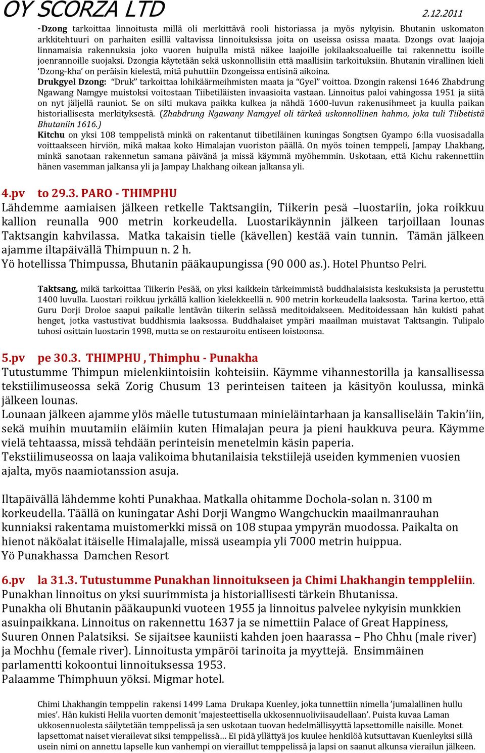 Dzongia käytetään sekä uskonnollisiin että maallisiin tarkoituksiin. Bhutanin virallinen kieli Dzong-kha on peräisin kielestä, mitä puhuttiin Dzongeissa entisinä aikoina.