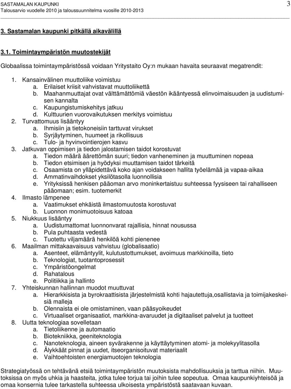 Erilaiset kriisit vahvistavat muuttoliikettä b. Maahanmuuttajat ovat välttämättömiä väestön ikääntyessä elinvoimaisuuden ja uudistumisen kannalta c. Kaupungistumiskehitys jatkuu d.