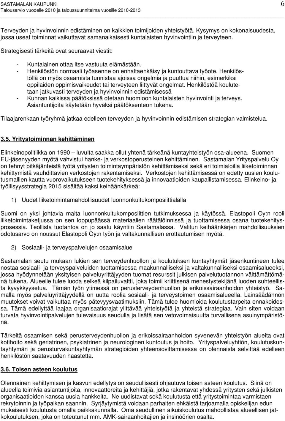 Strategisesti tärkeitä ovat seuraavat viestit: - Kuntalainen ottaa itse vastuuta elämästään. - Henkilöstön normaali työasenne on ennaltaehkäisy ja kuntouttava työote.