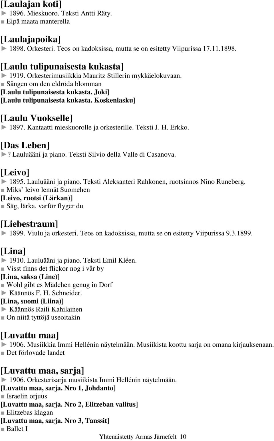 Kantaatti mieskuorolle ja orkesterille. Teksti J. H. Erkko. [Das Leben]? Lauluääni ja piano. Teksti Silvio della Valle di Casanova. [Leivo] 1895. Lauluääni ja piano. Teksti Aleksanteri Rahkonen, ruotsinnos Nino Runeberg.