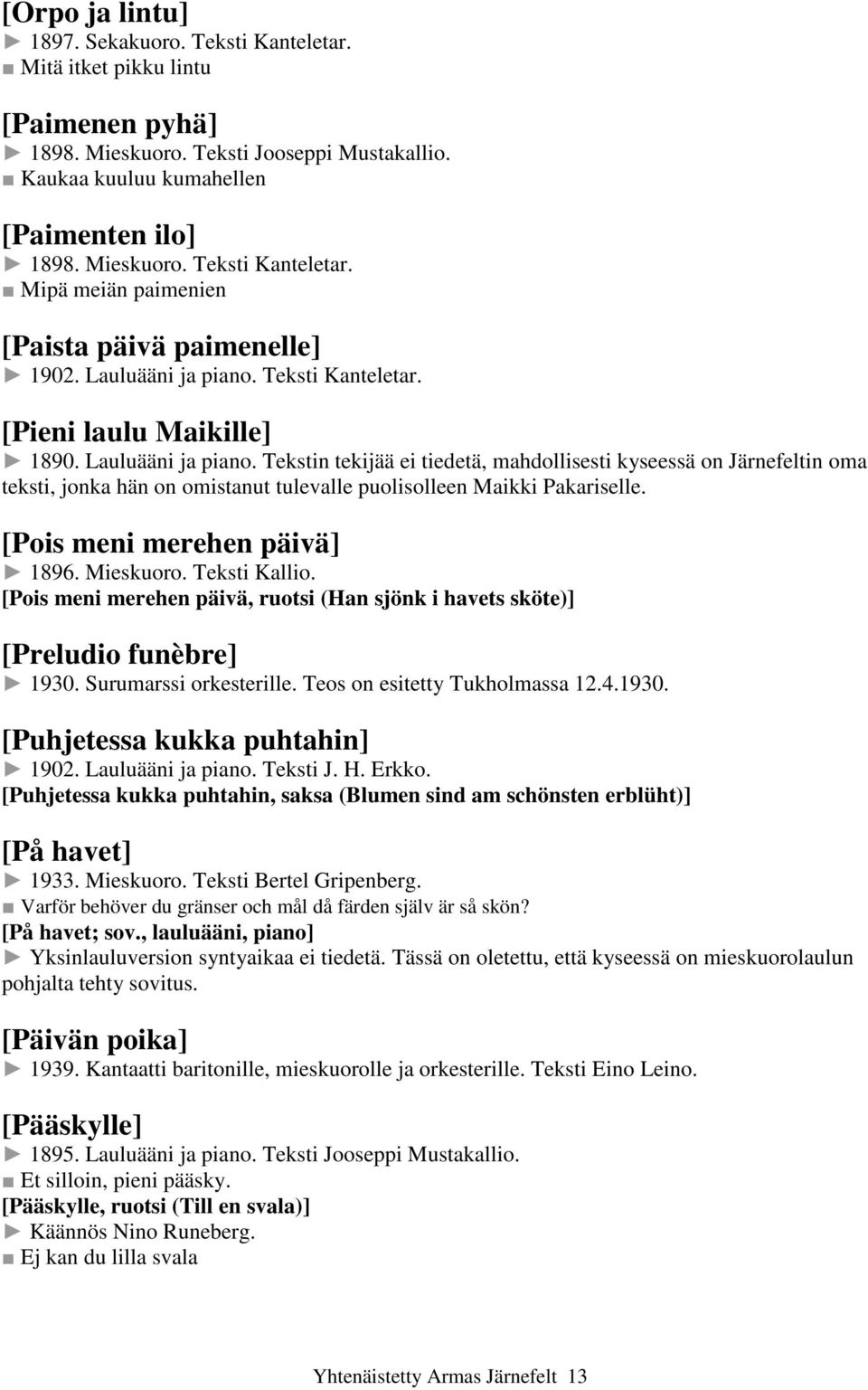 Tekstin tekijää ei tiedetä, mahdollisesti kyseessä on Järnefeltin oma teksti, jonka hän on omistanut tulevalle puolisolleen Maikki Pakariselle. [Pois meni merehen päivä] 1896. Mieskuoro.