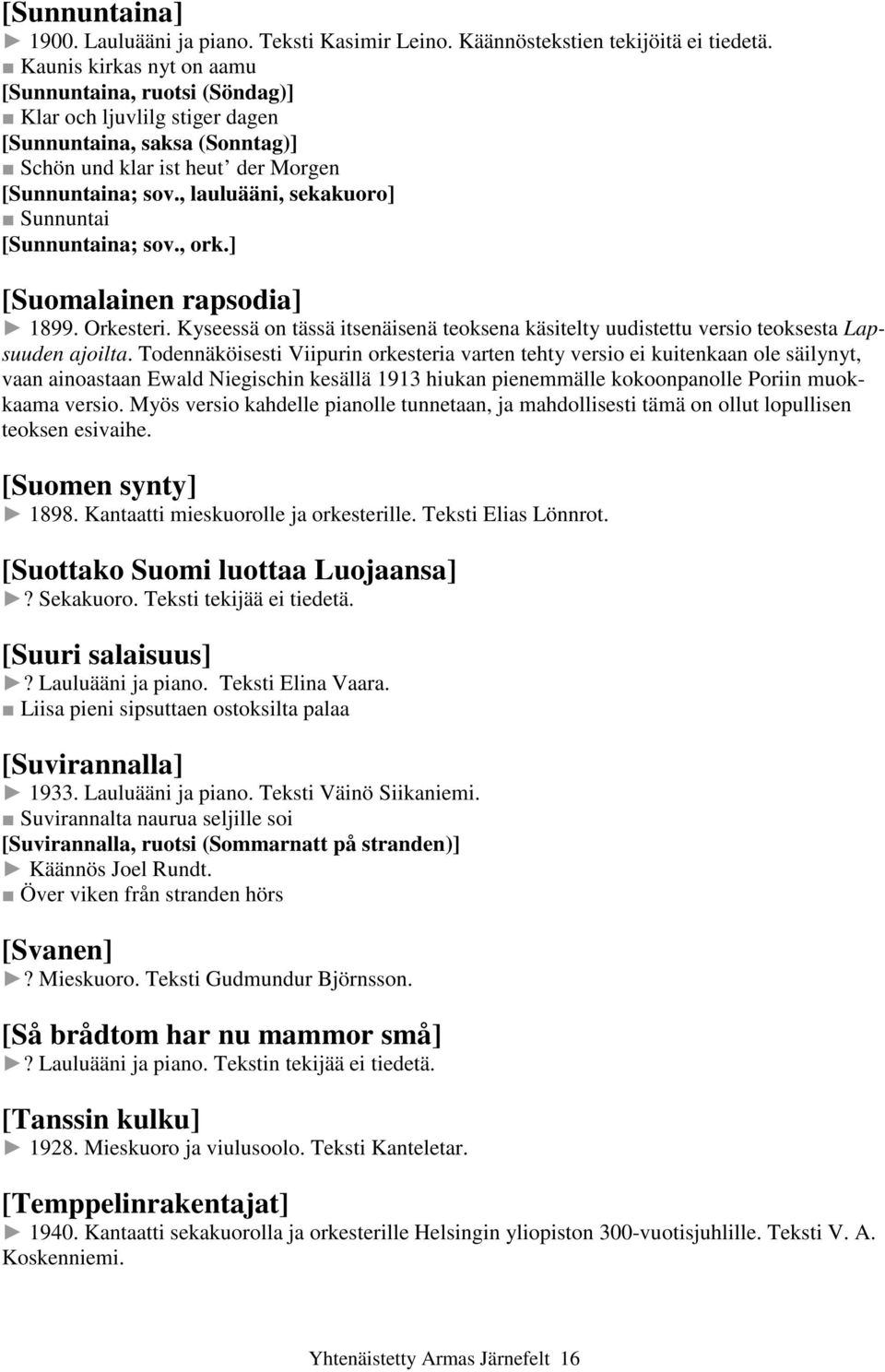 , lauluääni, sekakuoro] Sunnuntai [Sunnuntaina; sov., ork.] [Suomalainen rapsodia] 1899. Orkesteri. Kyseessä on tässä itsenäisenä teoksena käsitelty uudistettu versio teoksesta Lapsuuden ajoilta.