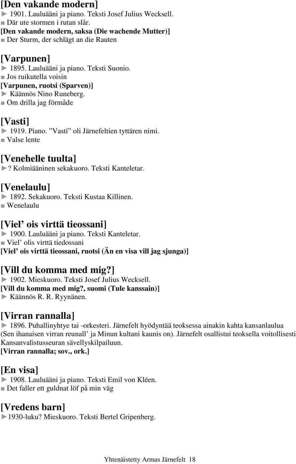 Jos ruikutella voisin [Varpunen, ruotsi (Sparven)] Käännös Nino Runeberg. Om drilla jag förmåde [Vasti] 1919. Piano. Vasti oli Järnefeltien tyttären nimi. Valse lente [Venehelle tuulta]?