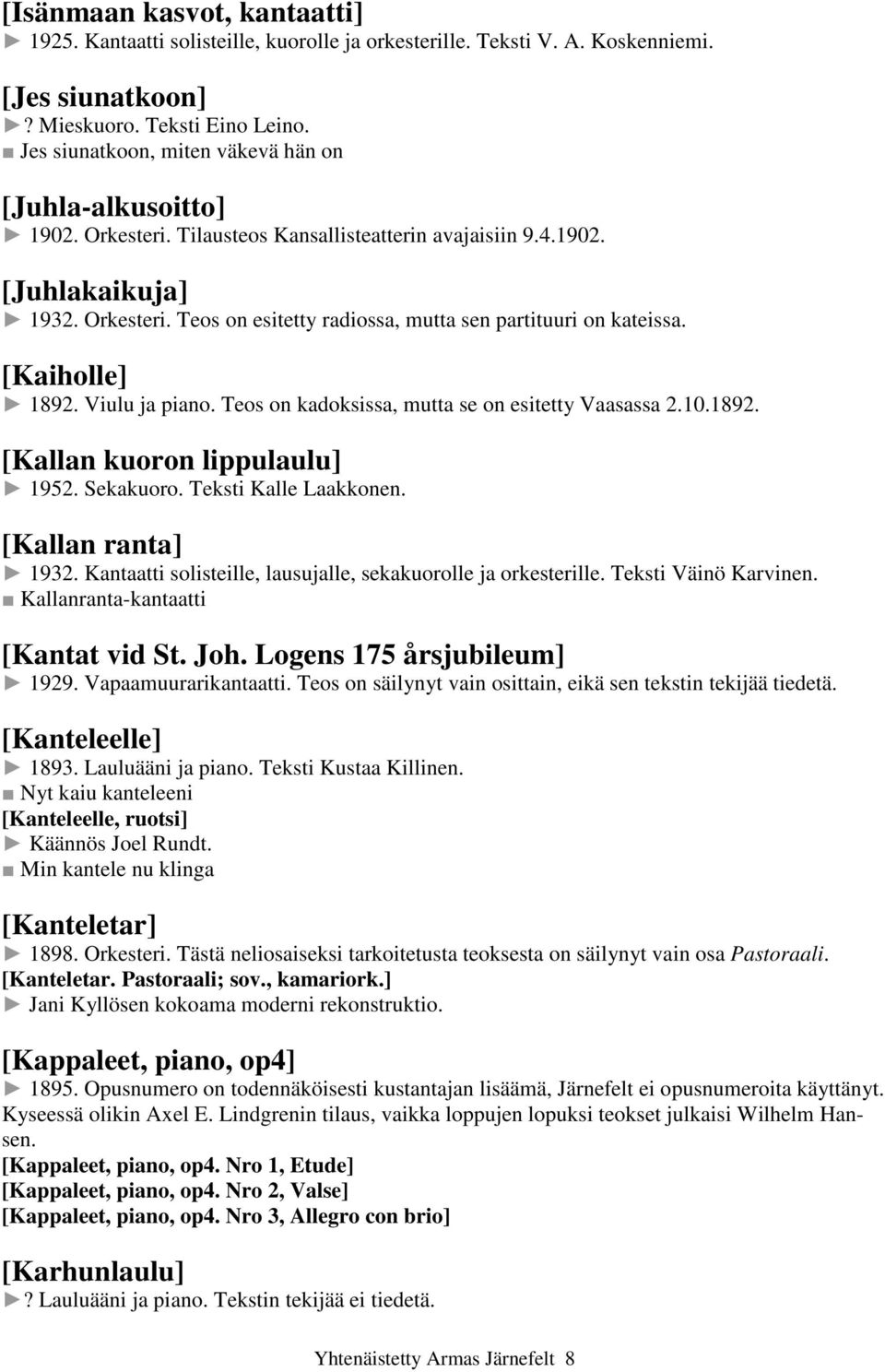 [Kaiholle] 1892. Viulu ja piano. Teos on kadoksissa, mutta se on esitetty Vaasassa 2.10.1892. [Kallan kuoron lippulaulu] 1952. Sekakuoro. Teksti Kalle Laakkonen. [Kallan ranta] 1932.