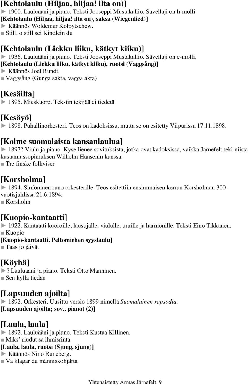 Sävellaji on e-molli. [Kehtolaulu (Liekku liiku, kätkyt kiiku), ruotsi (Vaggsång)] Käännös Joel Rundt. Vaggsång (Gunga sakta, vagga akta) [Kesäilta] 1895. Mieskuoro. Tekstin tekijää ei tiedetä.