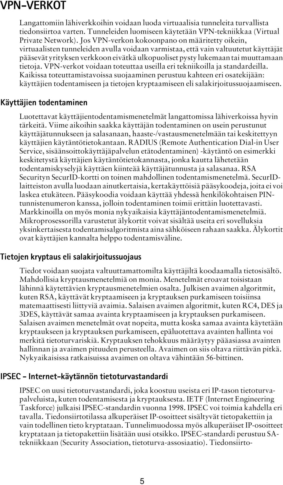 muuttamaan tietoja. VPN-verkot voidaan toteuttaa useilla eri tekniikoilla ja standardeilla.
