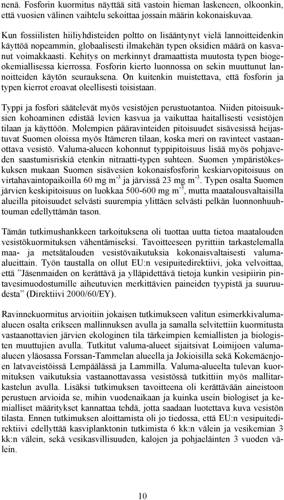 Kehitys on merkinnyt dramaattista muutosta typen biogeokemiallisessa kierrossa. Fosforin kierto luonnossa on sekin muuttunut lannoitteiden käytön seurauksena.