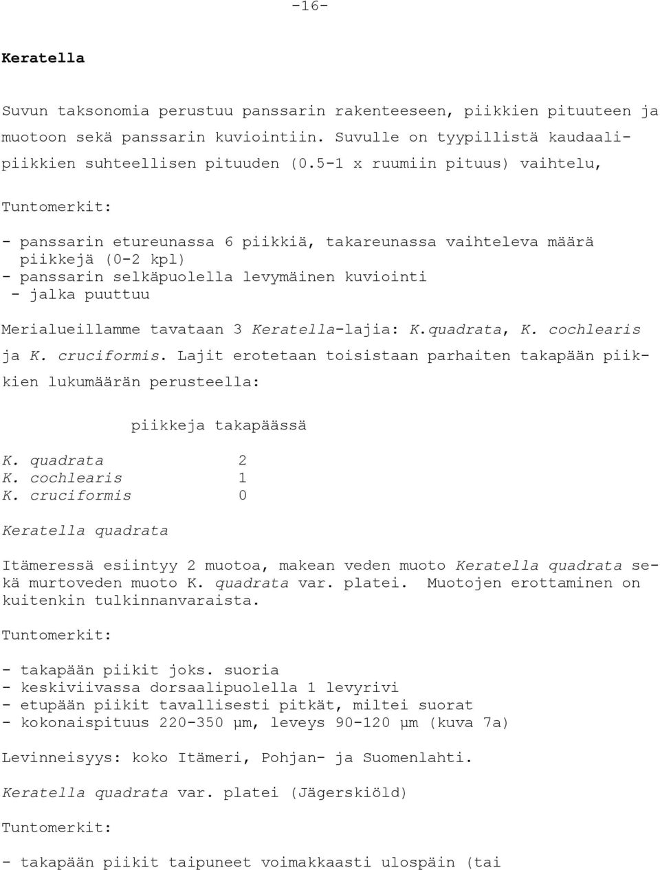 Merialueillamme tavataan 3 Keratella-lajia: K.quadrata, K. cochlearis ja K. cruciformis. Lajit erotetaan toisistaan parhaiten takapään piikkien lukumäärän perusteella: piikkeja takapäässä K.